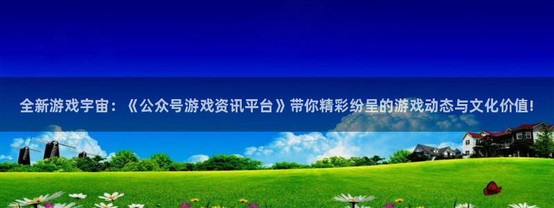 天美娱乐手机网页版登录：全新游戏宇宙：《公众号游戏资讯平台》