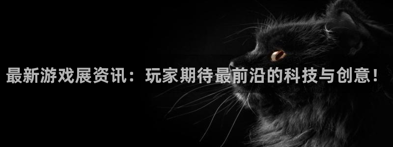 天美娱乐下载：最新游戏展资讯：玩家期待最前沿的科技与创意！