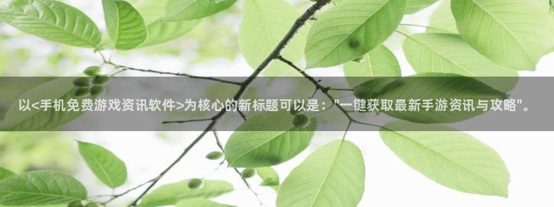 天美娱乐平台官网登录：以<手机免费游戏资讯软件>为核心的新标