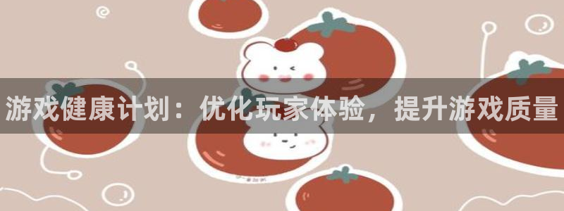 天美娱乐平台登录：游戏健康计划：优化玩家体验，提升游戏质量