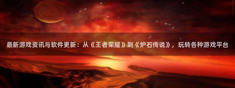 天美娱乐开户测速：最新游戏资讯与软件更新：从《王者荣耀》到《