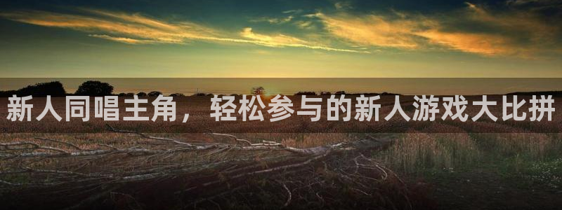 天美娱乐app下载：新人同唱主角，轻松参与的新人游戏大比拼