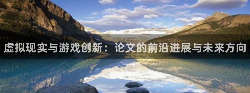天美娱乐注册开户：虚拟现实与游戏创新：论文的前沿进展与未来方