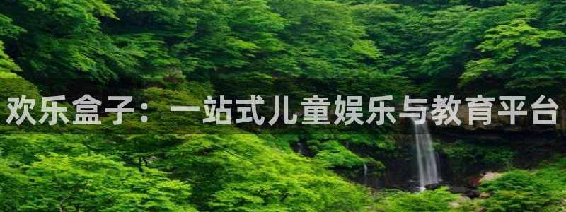 天美娱乐平台官网入口：欢乐盒子：一站式儿童娱乐与教育平台