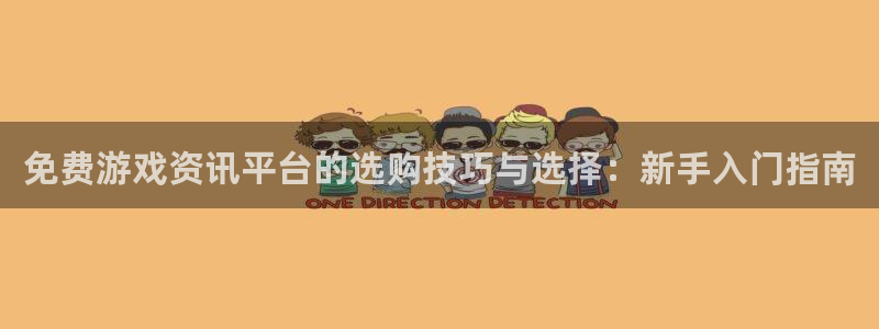天美娱乐平台注册资金多少：免费游戏资讯平台的选购技巧与选择：