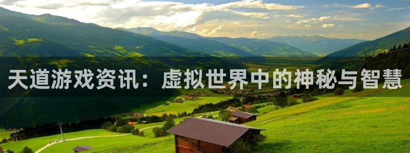 天美娱乐注册登录：天道游戏资讯：虚拟世界中的神秘与智慧