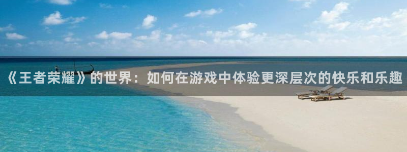 天美娱乐娱乐是真的吗：《王者荣耀》的世界：如何在游戏中体验更
