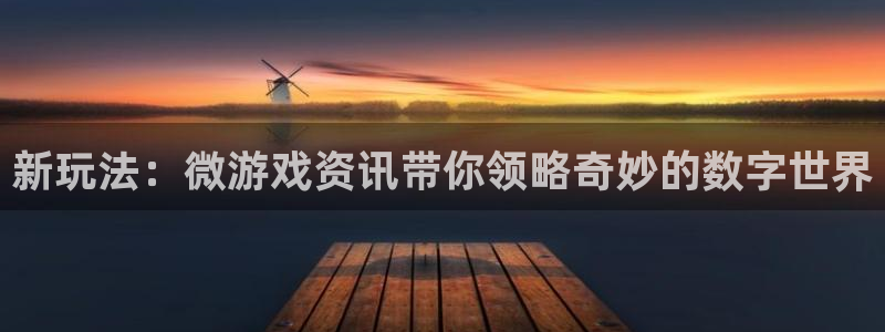 天美娱乐注册登录平台：新玩法：微游戏资讯带你领略奇妙的数字世