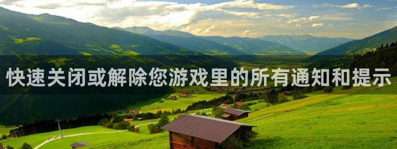 天美娱乐下载链接：快速关闭或解除您游戏里的所有通知和提示